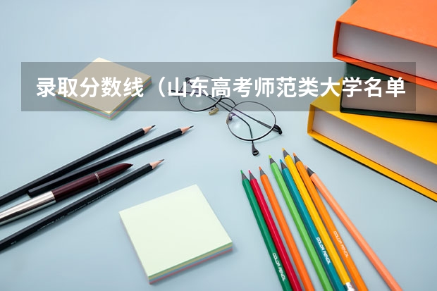 录取分数线（山东高考师范类大学名单及分数线排名一览表）