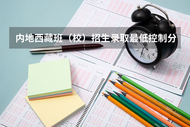 内地西藏班（校）招生录取最低控制分数线（湖南中考分数线2023年）