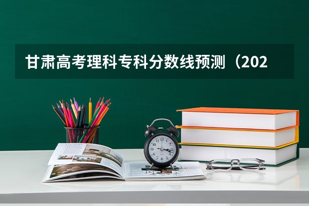 甘肃高考理科专科分数线预测（2023四会市中考录取分数线公布）