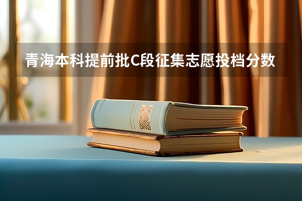 青海本科提前批C段征集志愿投档分数线（新疆高考一本分数线公布：文科500）