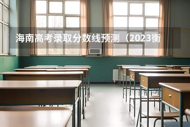 海南高考录取分数线预测（2023衡南中考录取分数线最新公布）