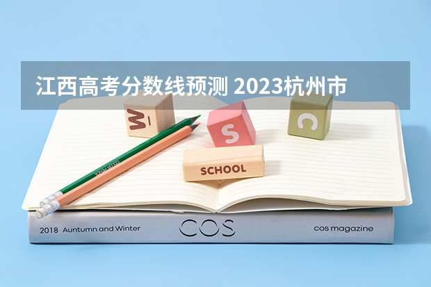 江西高考分数线预测 2023杭州市区中考第二批分数线