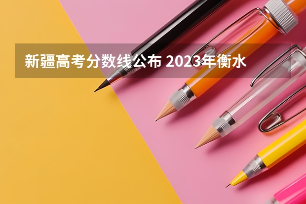 新疆高考分数线公布 2023年衡水故城县中考分数线