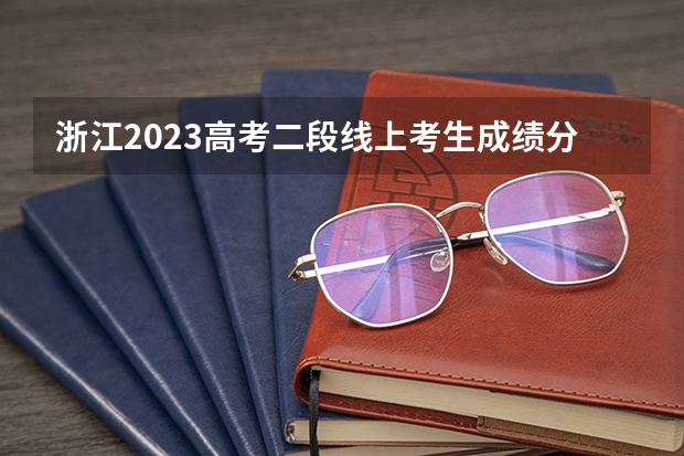 浙江2023高考二段线上考生成绩分数段表【普通类】 2023辽宁普通类高职（专科）提前批录取最低分数线【物理类】