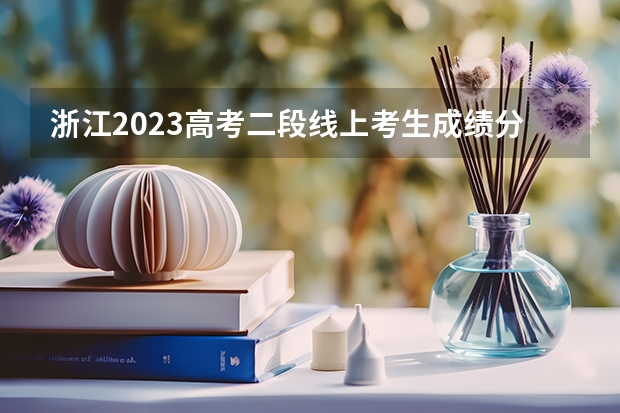 浙江2023高考二段线上考生成绩分数段表【普通类】（各批次分数线）