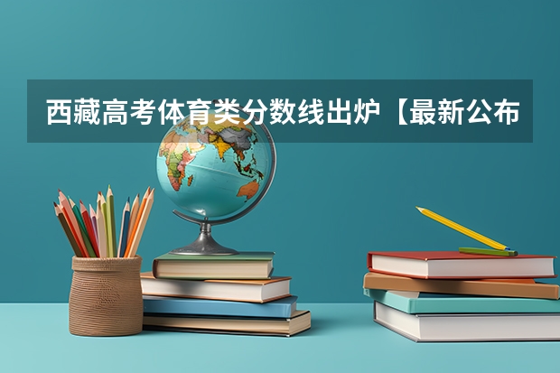 西藏高考体育类分数线出炉【最新公布】（2023秦皇岛中考录取分数线最新公布）