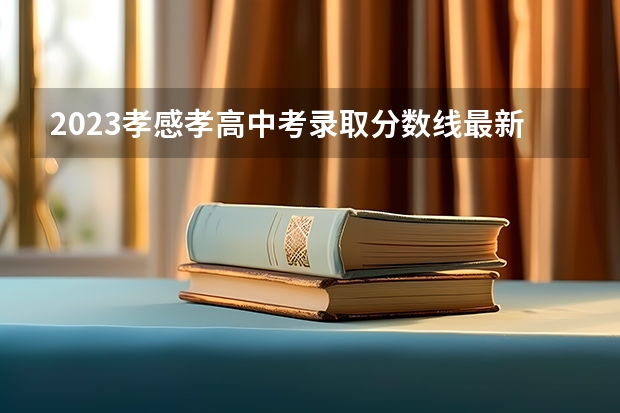 2023孝感孝高中考录取分数线最新公布（2023四平中考录取分数线最新公布）