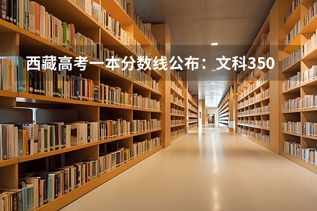 西藏高考一本分数线公布：文科350 西藏高考文科录取分数线预测