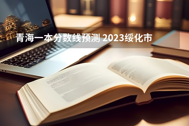 青海一本分数线预测 2023绥化市普高中考录取分数线最新公布