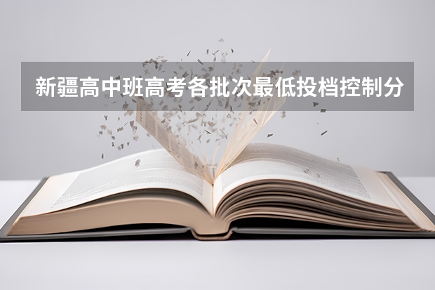 新疆高中班高考各批次最低投档控制分数线 新疆高考二本分数线公布