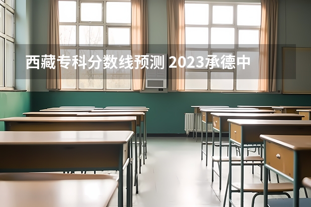 西藏专科分数线预测 2023承德中考录取分数线最新公布