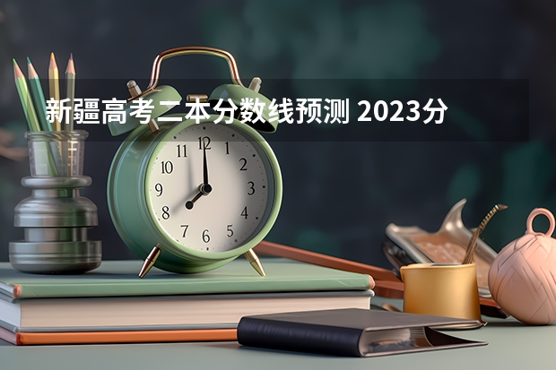 新疆高考二本分数线预测 2023分宜县中考录取分数线最新公布