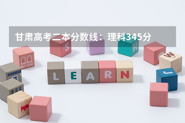 甘肃高考二本分数线：理科345分 青海高考本科二段分数线公布：文科370