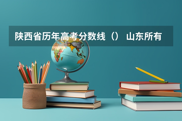 陕西省历年高考分数线（） 山东所有的大学录取分数线排名榜