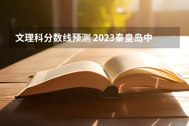 文理科分数线预测 2023秦皇岛中考录取分数线最新公布