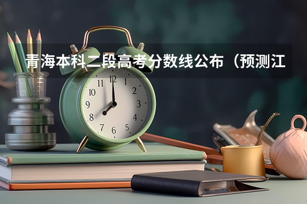 青海本科二段高考分数线公布（预测江西高考二本录取分数线）