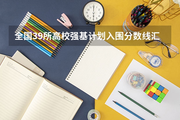 全国39所高校强基计划入围分数线汇总（湖北2023高考本科录取分数线公布）