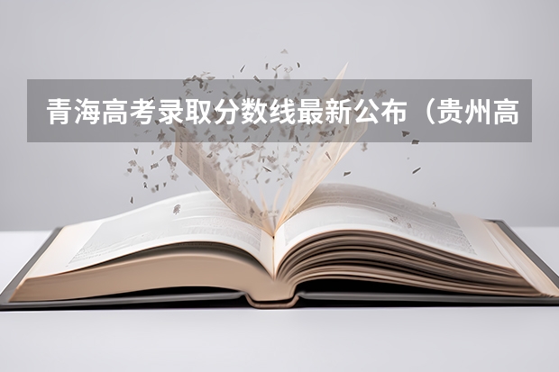 青海高考录取分数线最新公布（贵州高考一本录取分数线是升还是降）