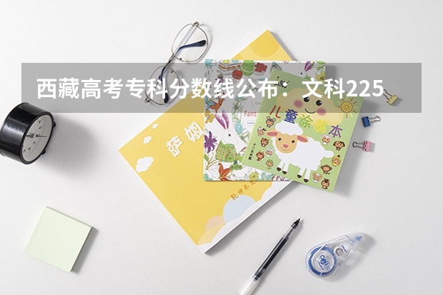 西藏高考专科分数线公布：文科225（附往年江西985大学录取分数线位次）