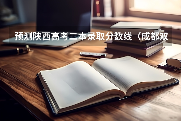 预测陕西高考二本录取分数线（成都双流区2023中考第四批录取学校分数线公布）