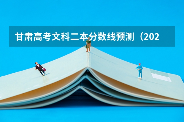 甘肃高考文科二本分数线预测（2023大理中考录取分数线最新公布）