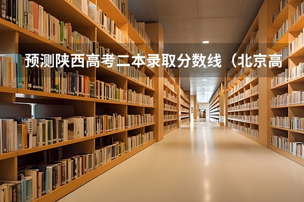 预测陕西高考二本录取分数线（北京高考时间安排及科目分数）