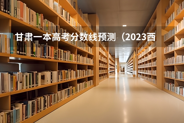 甘肃一本高考分数线预测（2023西安市中考分数线最新公布）