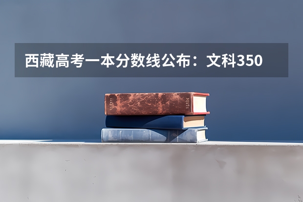 西藏高考一本分数线公布：文科350分（2023榆树市中考录取分数线公布）