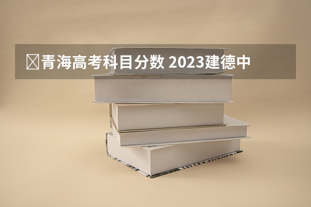 ​青海高考科目分数 2023建德中考录取分数线最新公布