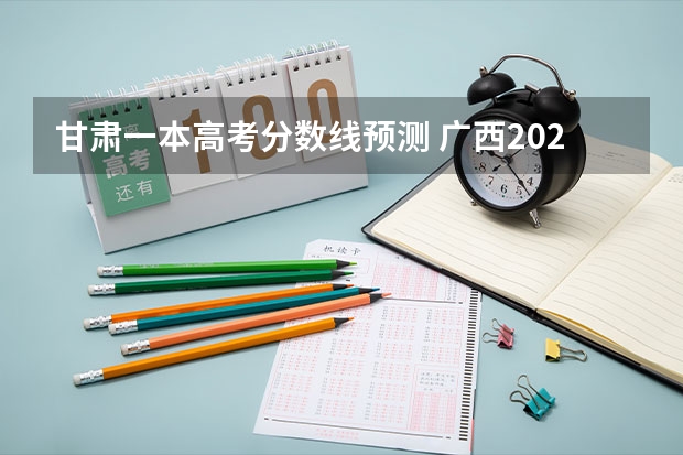 甘肃一本高考分数线预测 广西2023高考本科第二批最低投档分数线（第三次征集）