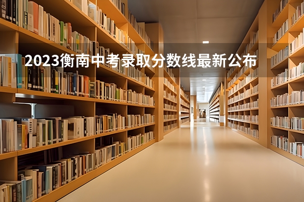 2023衡南中考录取分数线最新公布 附往年福建985大学录取分数线位次