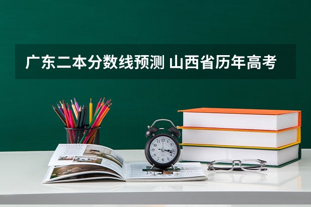 广东二本分数线预测 山西省历年高考分数线（）