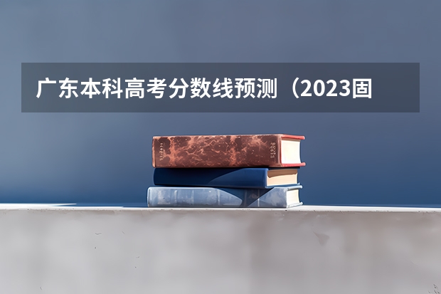 广东本科高考分数线预测（2023固原中考录取分数线最新公布）