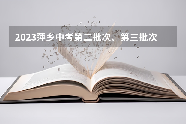 2023萍乡中考第二批次、第三批次录取分数线公布（2023宁德中考录取分数线最新公布）