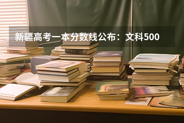 新疆高考一本分数线公布：文科500 2023都昌县中考录取分数线最新公布