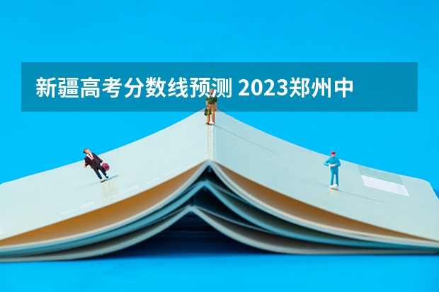 新疆高考分数线预测 2023郑州中考录取分数线最新公布