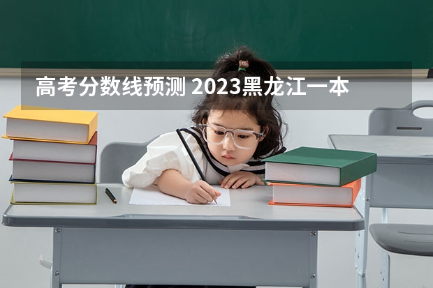 高考分数线预测 2023黑龙江一本A段最后一次征集志愿投档分数线