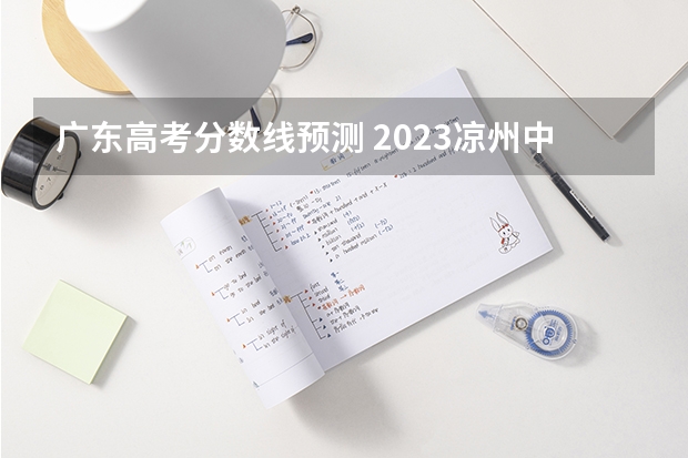 广东高考分数线预测 2023凉州中考录取分数线最新公布