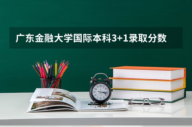 广东金融大学国际本科3+1录取分数线（2023福建福州各区县中考普高第一条分数线）