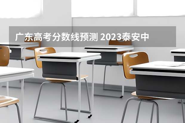 广东高考分数线预测 2023泰安中考市直高中统招生录取分数线公布