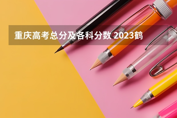 重庆高考总分及各科分数 2023鹤壁中考录取分数线最新公布