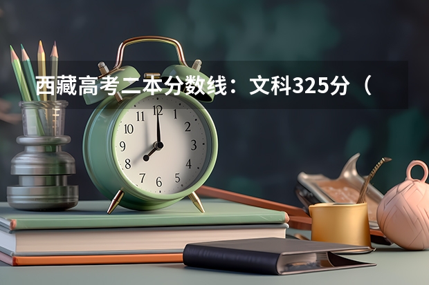 西藏高考二本分数线：文科325分（益阳2023省示范高中文化生录取分数线公布）