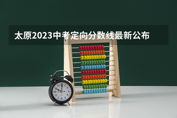 太原2023中考定向分数线最新公布（2023延安中考录取分数线最新公布）