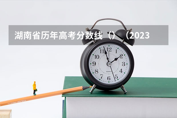 湖南省历年高考分数线（）（2023许昌中考录取分数线最新公布）