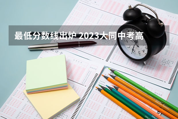 最低分数线出炉 2023大同中考高中定向生各校录取分数线