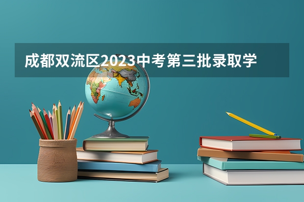 成都双流区2023中考第三批录取学校分数线公布 全国各省市高考总分及各科分数