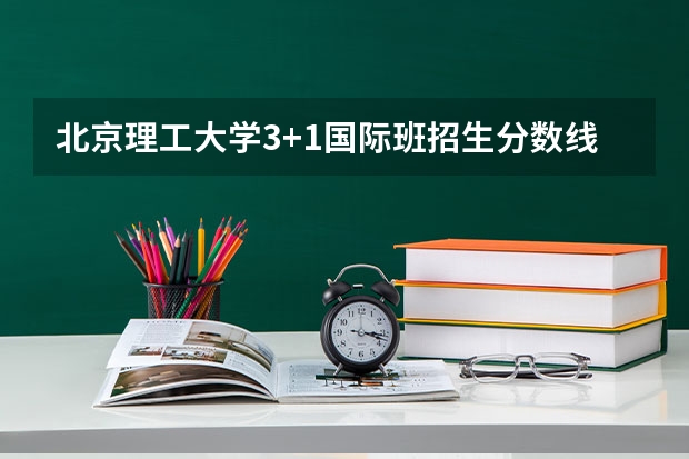 北京理工大学3+1国际班招生分数线（山西高考总分及各科分数）