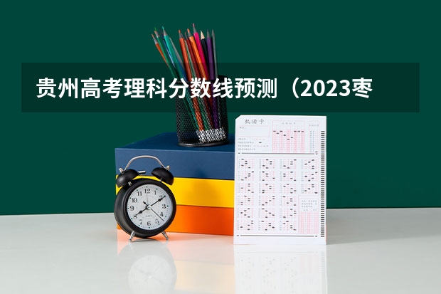 贵州高考理科分数线预测（2023枣庄中考录取分数线最新公布）