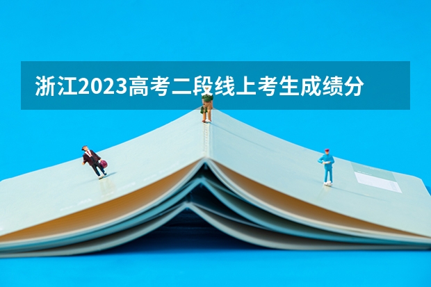 浙江2023高考二段线上考生成绩分数段表【普通类】 2023安康汉滨区中考录取分数线最新公布