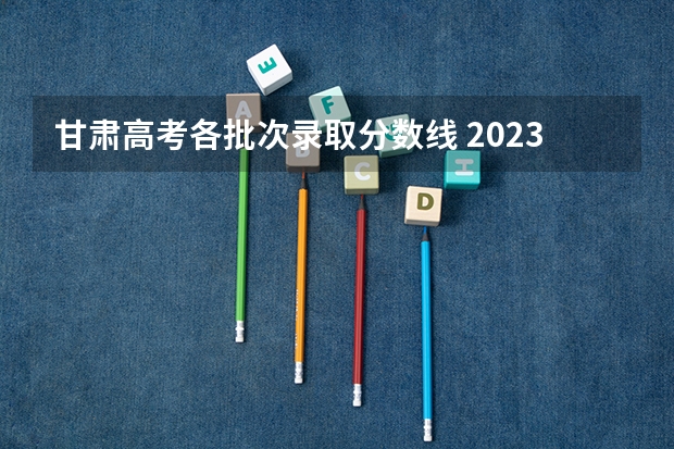 甘肃高考各批次录取分数线 2023榆林中考分数线公布